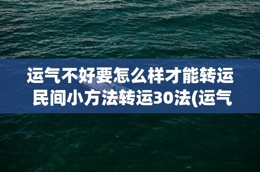 运气不好要怎么样才能转运 民间小方法转运30法(运气不好要怎么样转运)