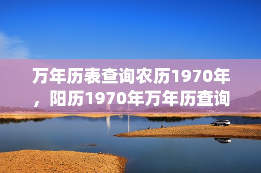 万年历表查询农历1970年，阳历1970年万年历查询(万年历表查询农历2020年7月18号)