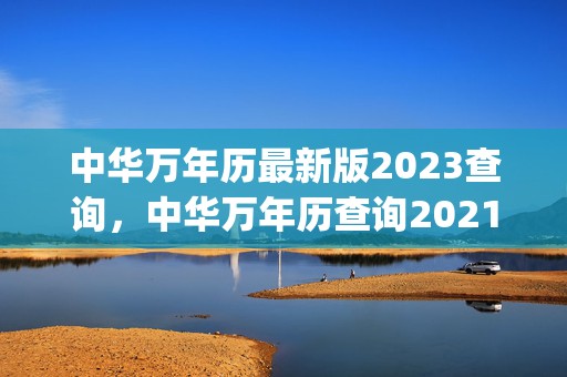 中华万年历最新版2023查询，中华万年历查询2021(中华万年历最新版2023图片)