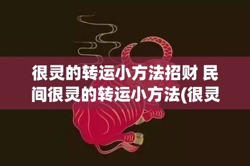 很灵的转运小方法招财 民间很灵的转运小方法(很灵的转运小方法学业)