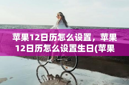 苹果12日历怎么设置，苹果12日历怎么设置生日(苹果12日历怎么调出来)