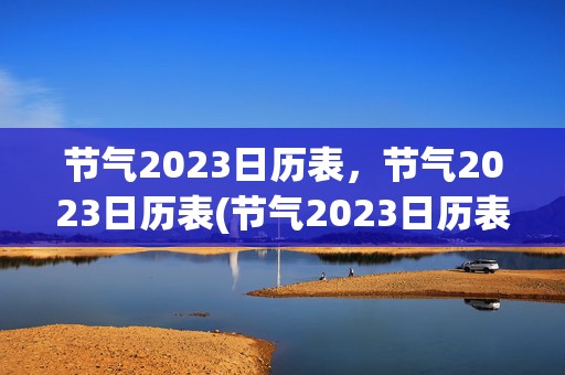 节气2023日历表，节气2023日历表(节气2023日历表三伏)