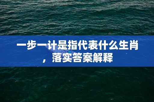 一步一计是指代表什么生肖，落实答案解释