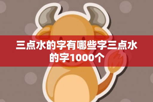 三点水的字有哪些字三点水的字1000个