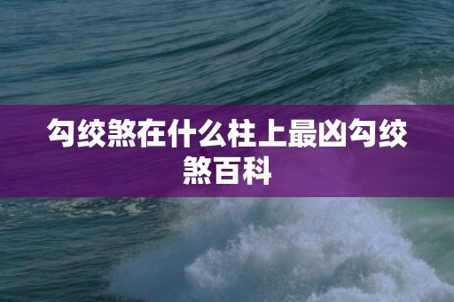 勾绞煞在什么柱上最凶勾绞煞百科