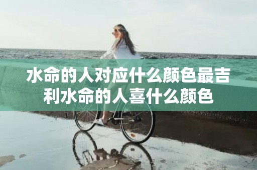 水命的人对应什么颜色最吉利水命的人喜什么颜色