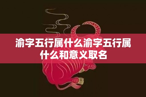 渝字五行属什么渝字五行属什么和意义取名