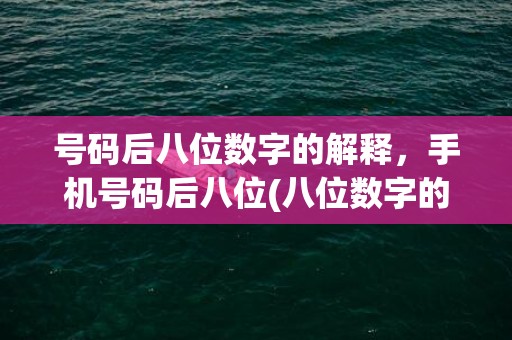 号码后八位数字的解释，手机号码后八位(八位数字的号码是什么号)