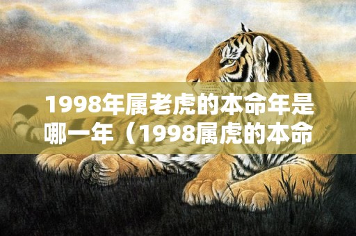 1998年属老虎的本命年是哪一年（1998属虎的本命年是哪年1998年的虎年本命年是哪一年）