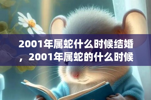 2001年属蛇什么时候结婚，2001年属蛇的什么时候动婚姻(2001年属蛇什么时辰好)