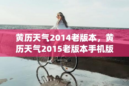 黄历天气2014老版本，黄历天气2015老版本手机版(黄历天气2022最新版本)