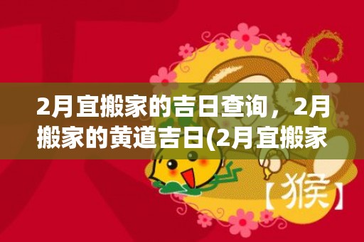 2月宜搬家的吉日查询，2月搬家的黄道吉日(2月宜搬家的吉日查询)