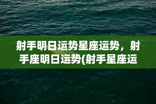 射手明日运势星座运势，射手座明日运势(射手星座运势每日查询)