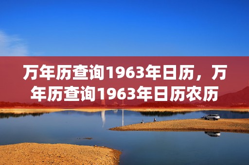 万年历查询1963年日历，万年历查询1963年日历农历(万年历查询1966年农历)