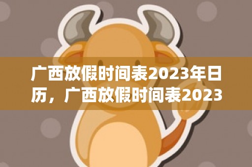 广西放假时间表2023年日历，广西放假时间表2023年日历查询(2023广西放假时间表最新公布图片)