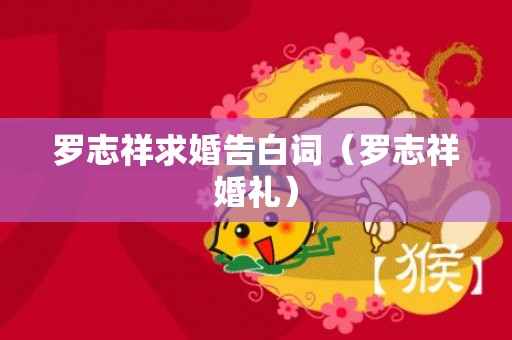 罗志祥求婚告白词（罗志祥婚礼）