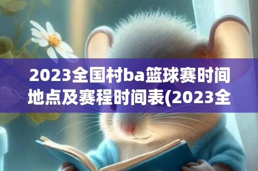 2023全国村ba篮球赛时间地点及赛程时间表(2023全国村晚示范展示活动)