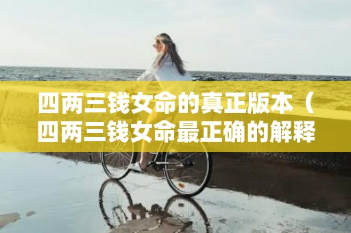 四两三钱女命的真正版本（四两三钱女命最正确的解释是4两3钱女命绝非池中物）