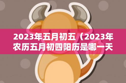 2023年五月初五（2023年农历五月初四阳历是哪一天）