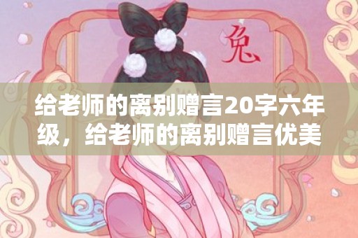 给老师的离别赠言20字六年级，给老师的离别赠言优美