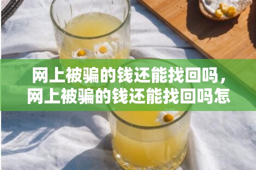 网上被骗的钱还能找回吗，网上被骗的钱还能找回吗怎么办