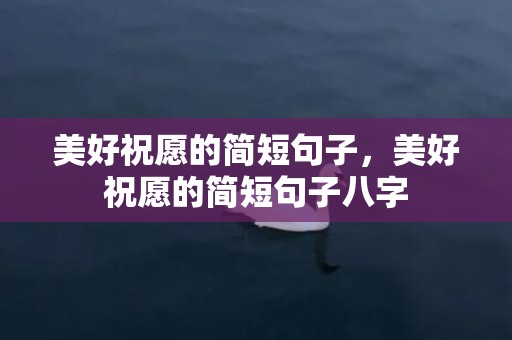 美好祝愿的简短句子，美好祝愿的简短句子八字