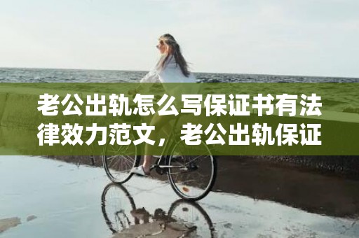 老公出轨怎么写保证书有法律效力范文，老公出轨保证书内容怎么写