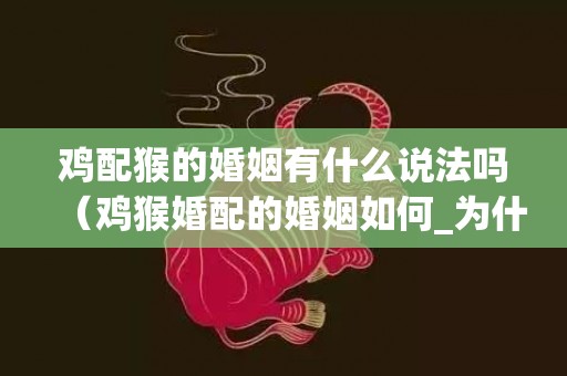 鸡配猴的婚姻有什么说法吗（鸡猴婚配的婚姻如何_为什么说鸡和猴不到头）