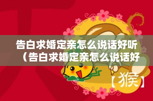 告白求婚定亲怎么说话好听（告白求婚定亲怎么说话好听一点）