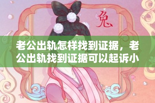 老公出轨怎样找到证据，老公出轨找到证据可以起诉小三吗知乎