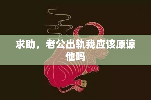 求助，老公出轨我应该原谅他吗