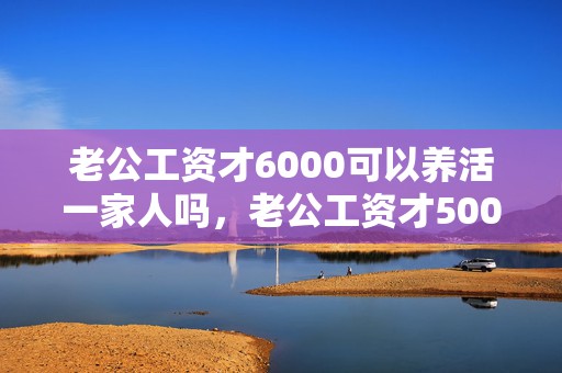 老公工资才6000可以养活一家人吗，老公工资才5000怎么办呀