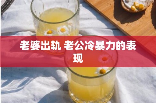 老婆出轨 老公冷暴力的表现