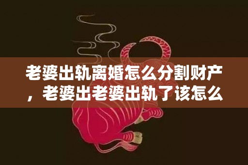 老婆出轨离婚怎么分割财产，老婆出老婆出轨了该怎么处理才是最好的