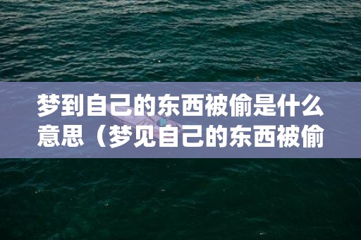 梦到自己的东西被偷是什么意思（梦见自己的东西被偷是什么意思我梦见自己的东西被偷了_卦...）