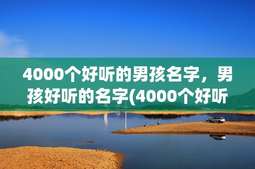 4000个好听的男孩名字，男孩好听的名字(4000个好听的名字)