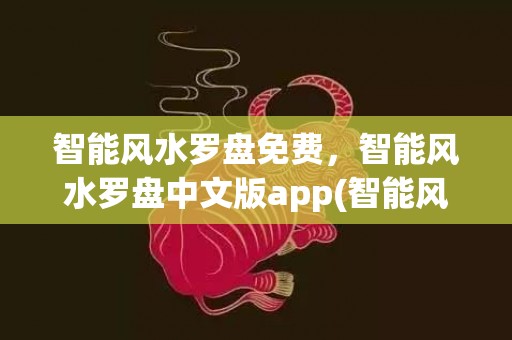 智能风水罗盘免费，智能风水罗盘中文版app(智能风水罗盘专业版)