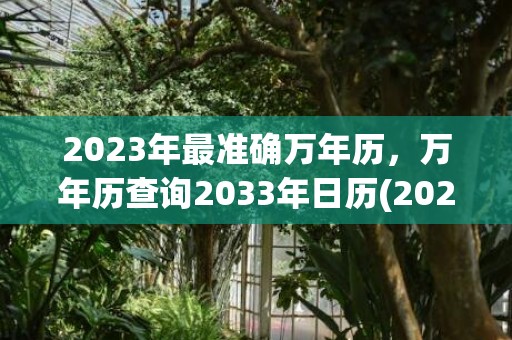 2023年最准确万年历，万年历查询2033年日历(2023年最准确老黄历)