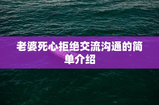 老婆死心拒绝交流沟通的简单介绍