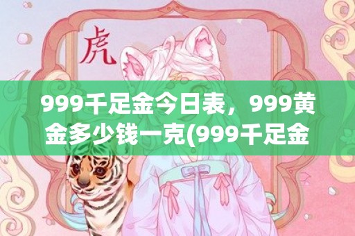 999千足金今日表，999黄金多少钱一克(999千足金今日价格2018)