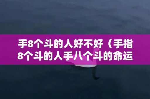 手8个斗的人好不好（手指8个斗的人手八个斗的命运怎么样）