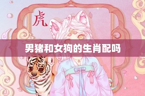 男猪和女狗的生肖配吗