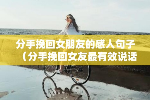 分手挽回女朋友的感人句子（分手挽回女友最有效说话）