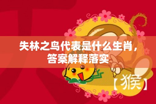 失林之鸟代表是什么生肖，答案解释落实