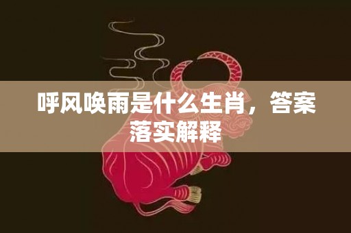 呼风唤雨是什么生肖，答案落实解释