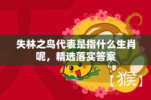 失林之鸟代表是指什么生肖呢，精选落实答案