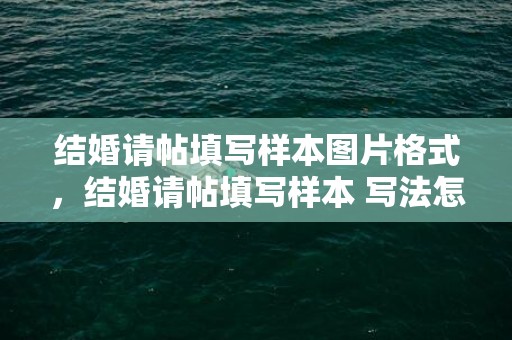 结婚请帖填写样本图片格式，结婚请帖填写样本 写法怎么写