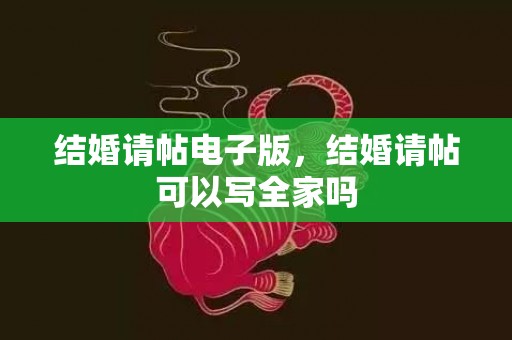 结婚请帖电子版，结婚请帖可以写全家吗