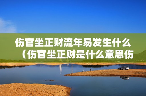 伤官坐正财流年易发生什么（伤官坐正财是什么意思伤官坐正官是伤官见官吗）