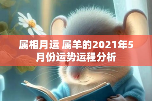 属相月运 属羊的2021年5月份运势运程分析